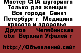 Мастер СПА-шугаринга. Только для женщин - Все города, Санкт-Петербург г. Медицина, красота и здоровье » Другое   . Челябинская обл.,Верхний Уфалей г.